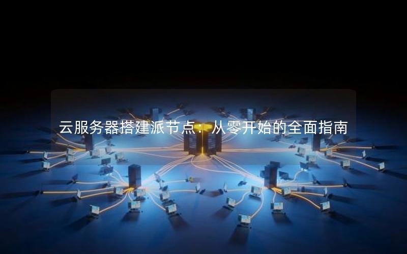云服务器搭建派节点：从零开始的全面指南