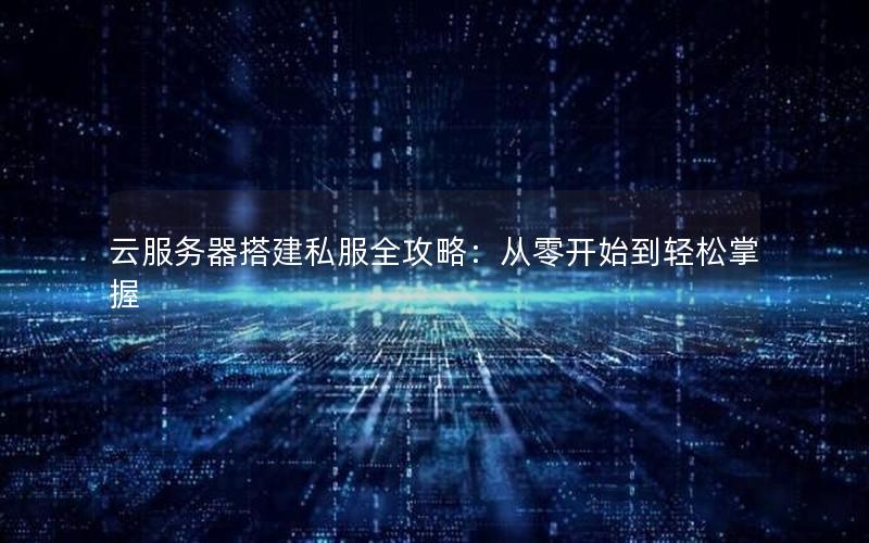 云服务器搭建私服全攻略：从零开始到轻松掌握