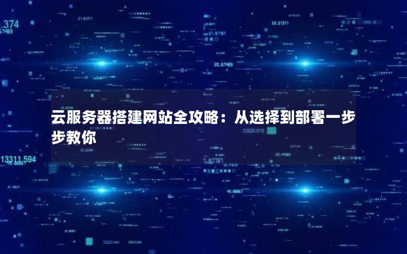 云服务器搭建网站全攻略：从选择到部署一步步教你