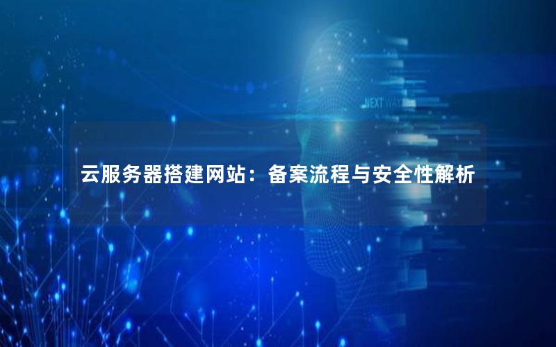 云服务器搭建网站：备案流程与安全性解析