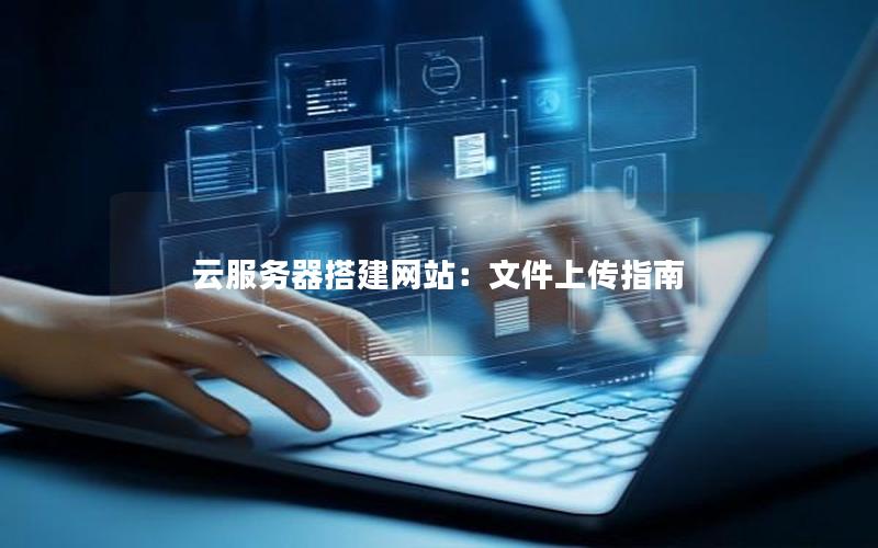 云服务器搭建网站：文件上传指南