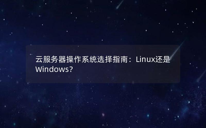云服务器操作系统选择指南：Linux还是Windows？