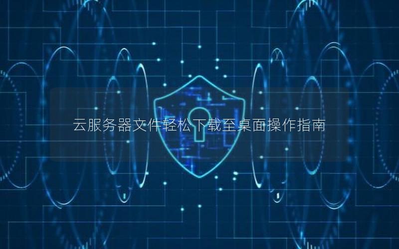 云服务器文件轻松下载至桌面操作指南