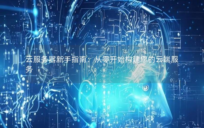 云服务器新手指南：从零开始构建您的云端服务