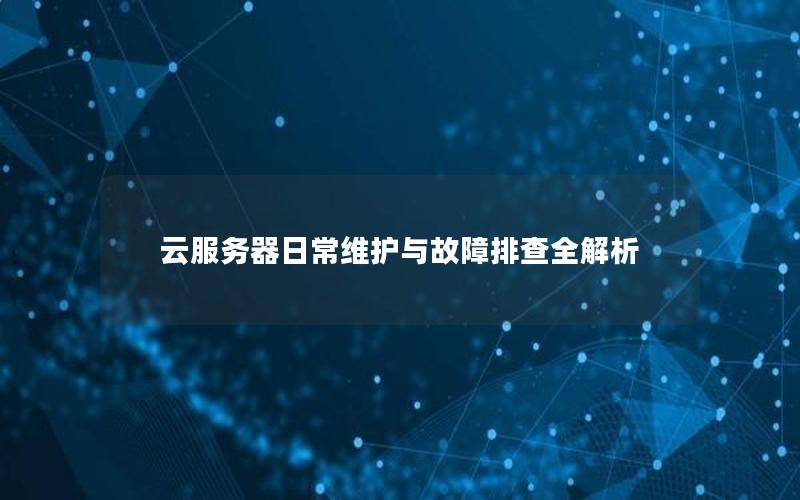 云服务器日常维护与故障排查全解析