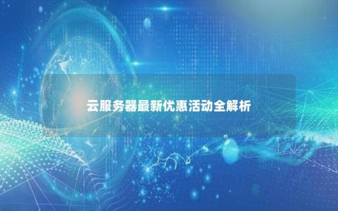 云服务器最新优惠活动全解析