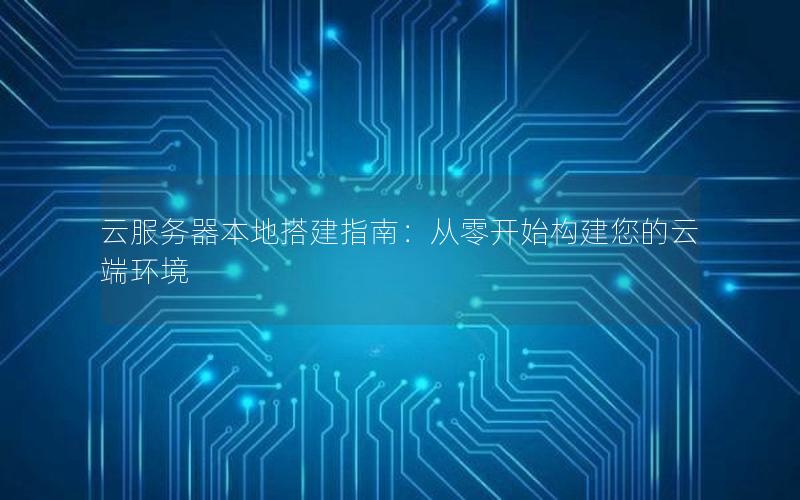 云服务器本地搭建指南：从零开始构建您的云端环境