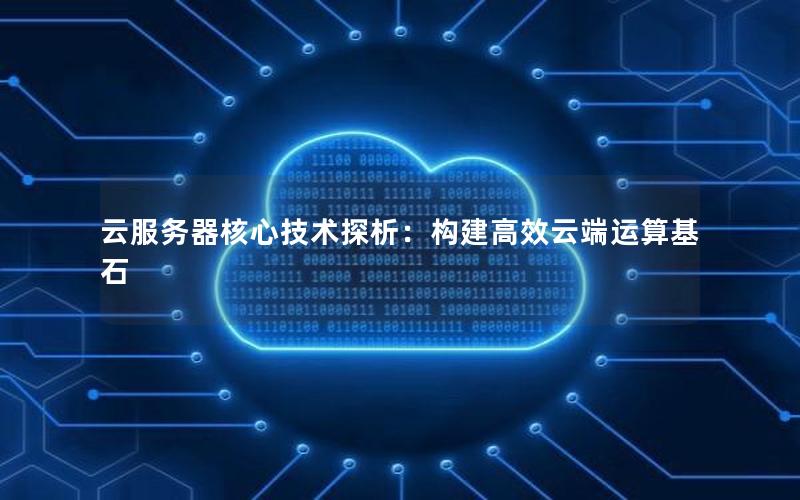 云服务器核心技术探析：构建高效云端运算基石
