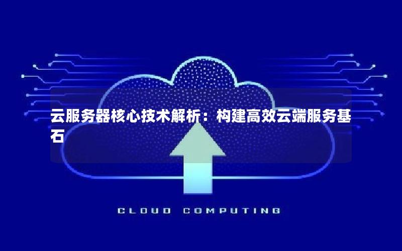 云服务器核心技术解析：构建高效云端服务基石