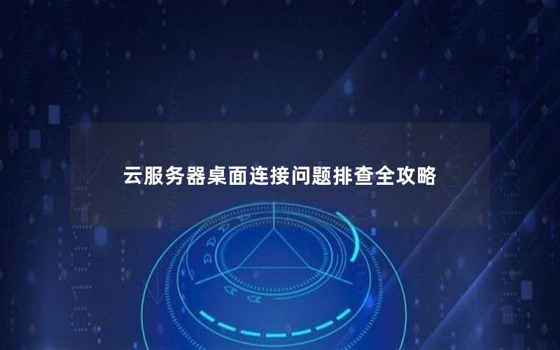 云服务器桌面连接问题排查全攻略