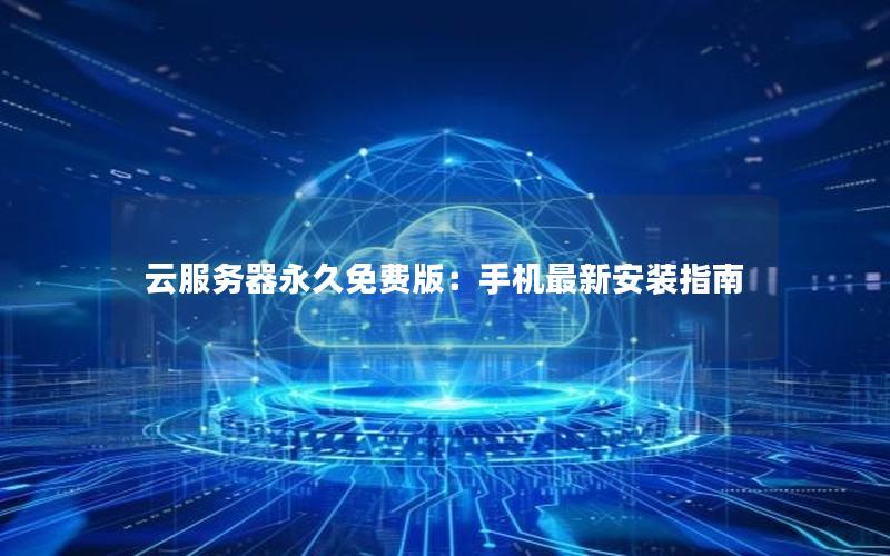 云服务器永久免费版：手机最新安装指南
