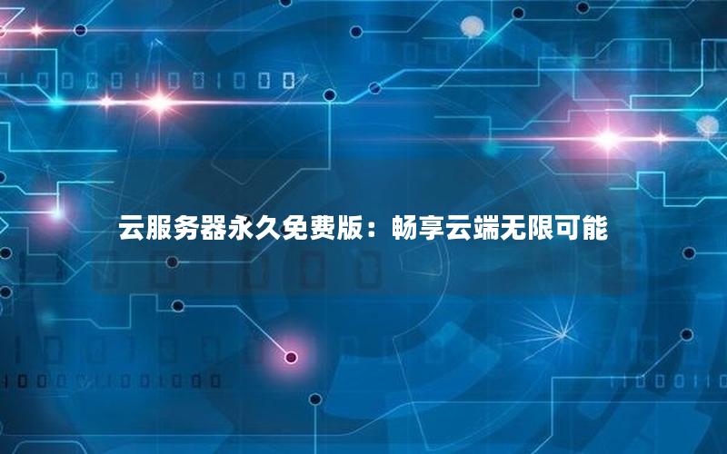 云服务器永久免费版：畅享云端无限可能