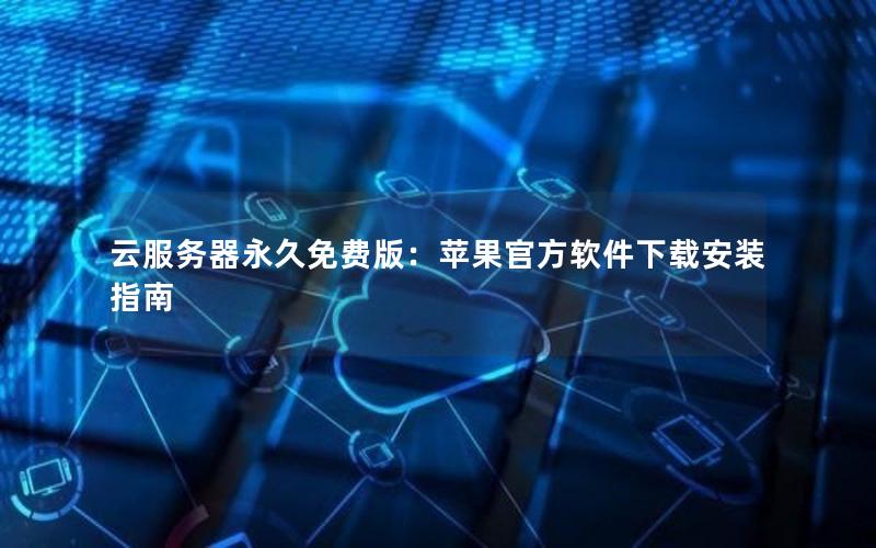 云服务器永久免费版：苹果官方软件下载安装指南