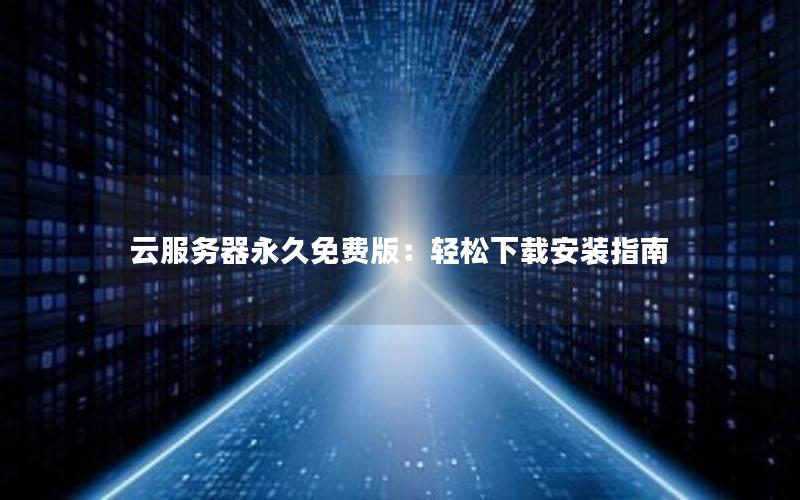 云服务器永久免费版：轻松下载安装指南