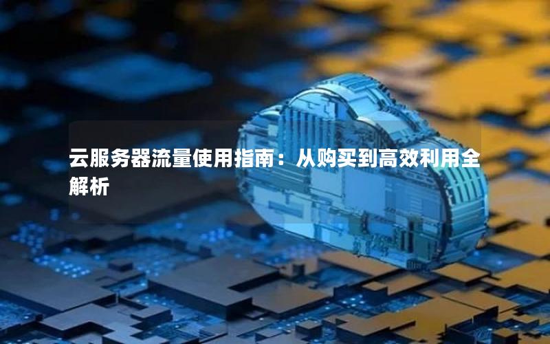 云服务器流量使用指南：从购买到高效利用全解析