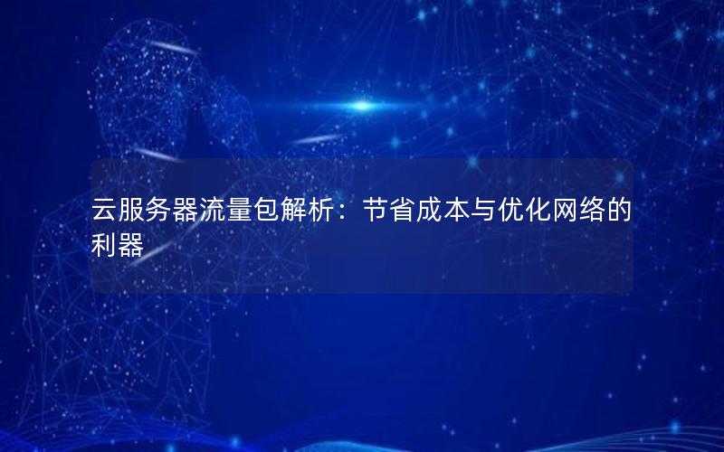 云服务器流量包解析：节省成本与优化网络的利器