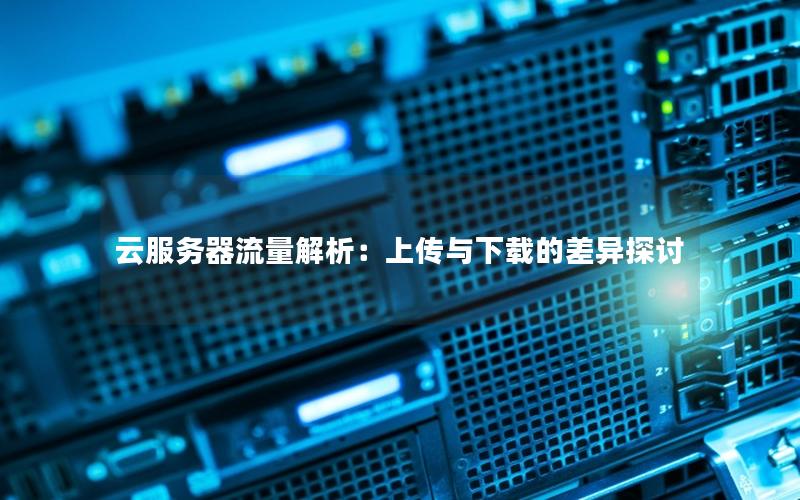 云服务器流量解析：上传与下载的差异探讨