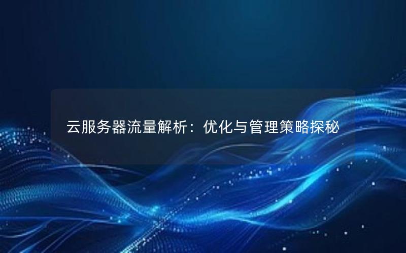 云服务器流量解析：优化与管理策略探秘