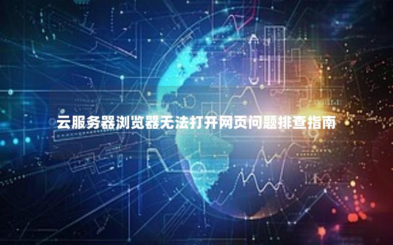 云服务器浏览器无法打开网页问题排查指南