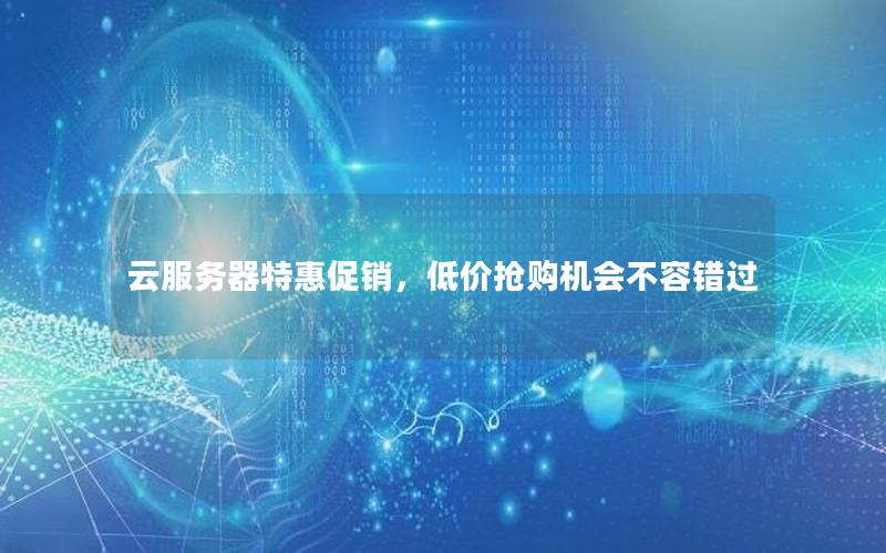 云服务器特惠促销，低价抢购机会不容错过