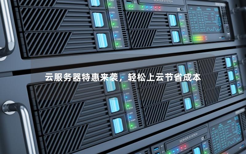 云服务器特惠来袭，轻松上云节省成本
