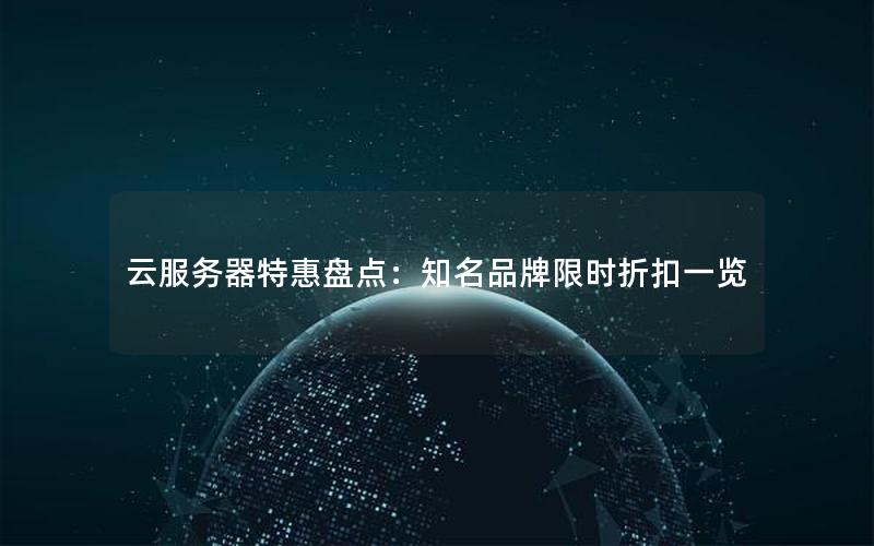 云服务器特惠盘点：知名品牌限时折扣一览