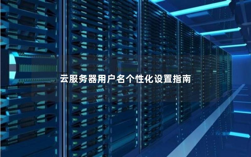 云服务器用户名个性化设置指南