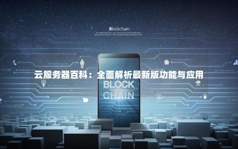 云服务器百科：全面解析最新版功能与应用