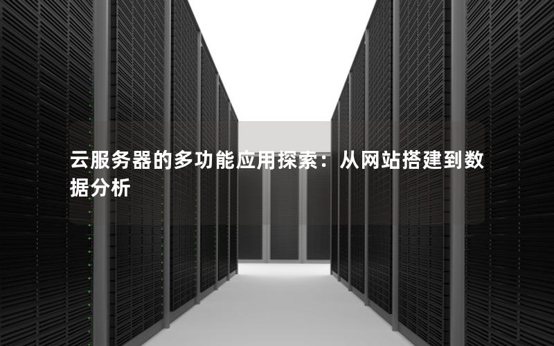 云服务器的多功能应用探索：从网站搭建到数据分析