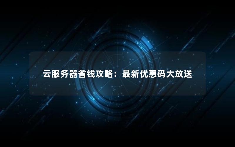 云服务器省钱攻略：最新优惠码大放送