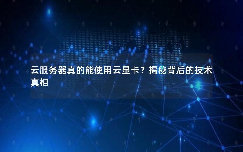 云服务器真的能使用云显卡？揭秘背后的技术真相