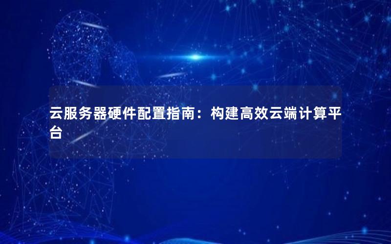 云服务器硬件配置指南：构建高效云端计算平台