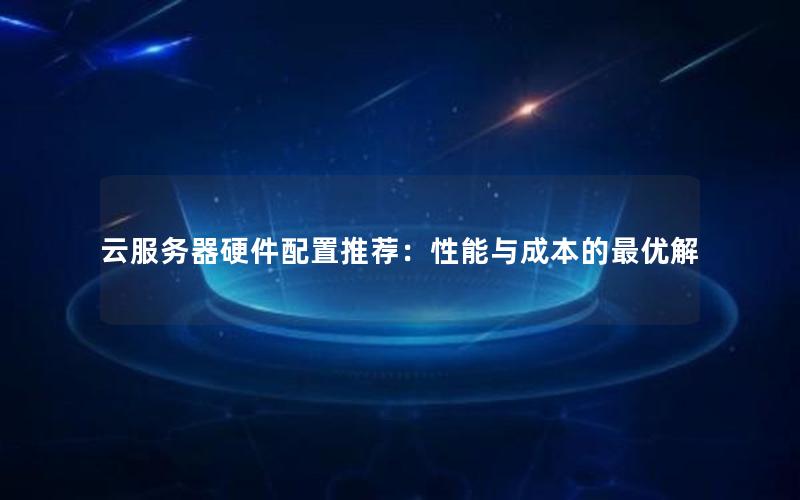 云服务器硬件配置推荐：性能与成本的最优解