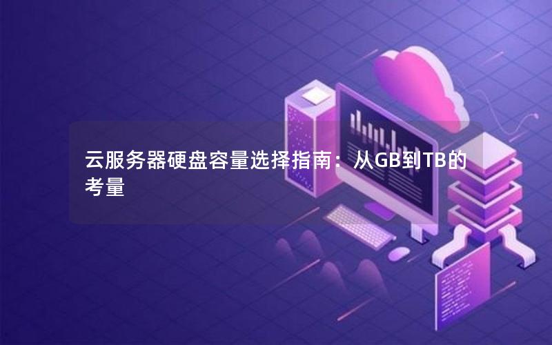 云服务器硬盘容量选择指南：从GB到TB的考量