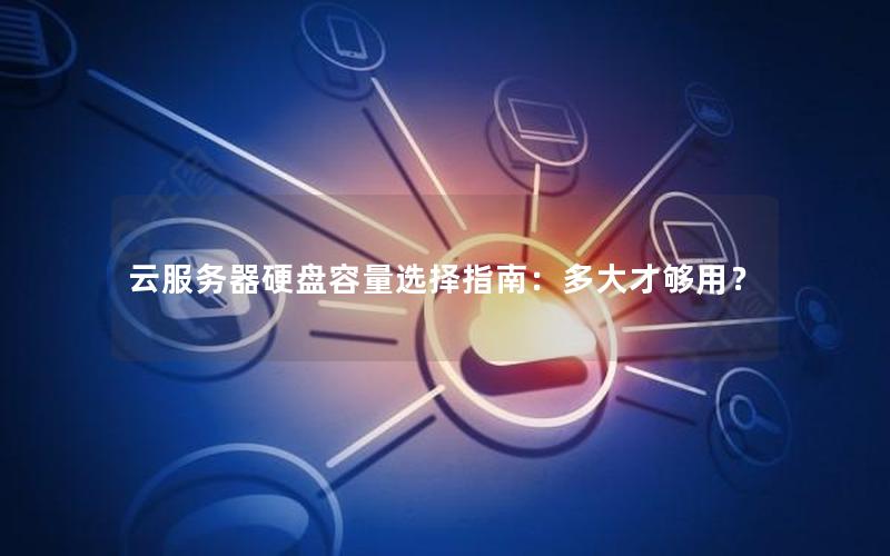 云服务器硬盘容量选择指南：多大才够用？