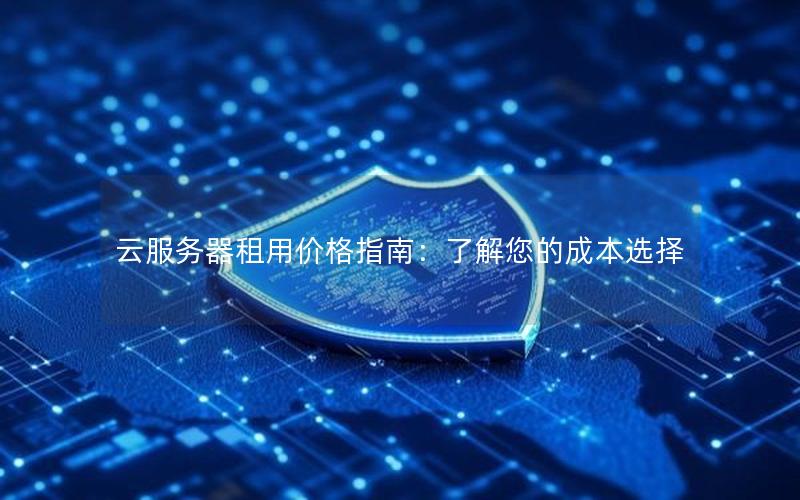 云服务器租用价格指南：了解您的成本选择