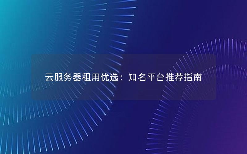 云服务器租用优选：知名平台推荐指南