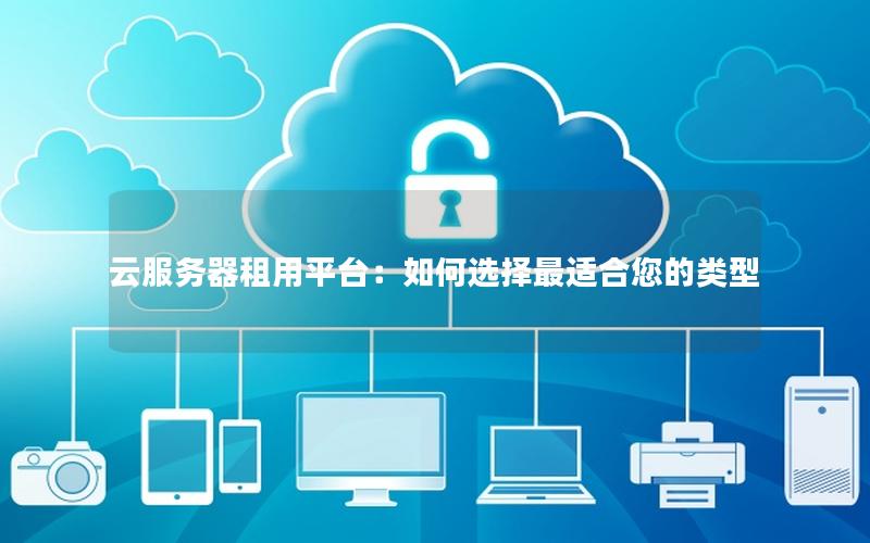 云服务器租用平台：如何选择最适合您的类型
