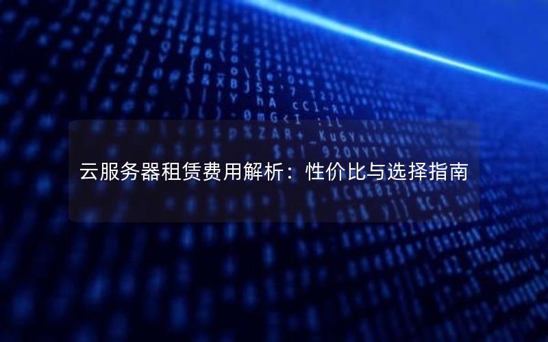 云服务器租赁费用解析：性价比与选择指南