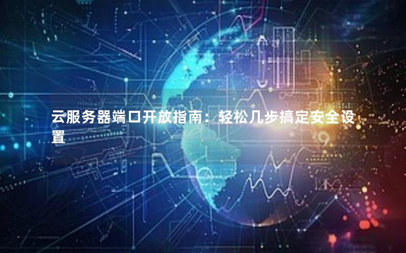 云服务器端口开放指南：轻松几步搞定安全设置