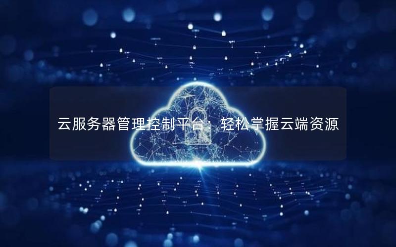 云服务器管理控制平台：轻松掌握云端资源