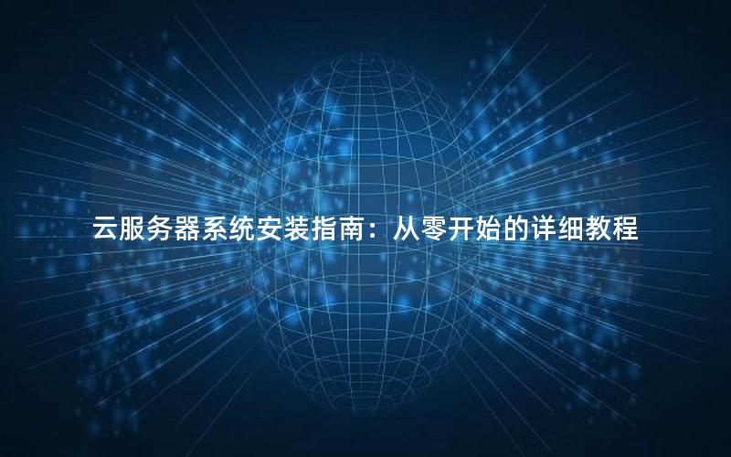 云服务器系统安装指南：从零开始的详细教程