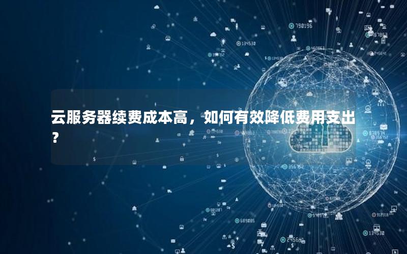云服务器续费成本高，如何有效降低费用支出？