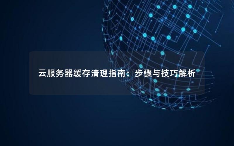 云服务器缓存清理指南：步骤与技巧解析