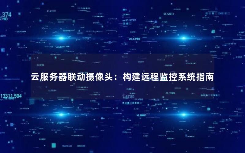 云服务器联动摄像头：构建远程监控系统指南