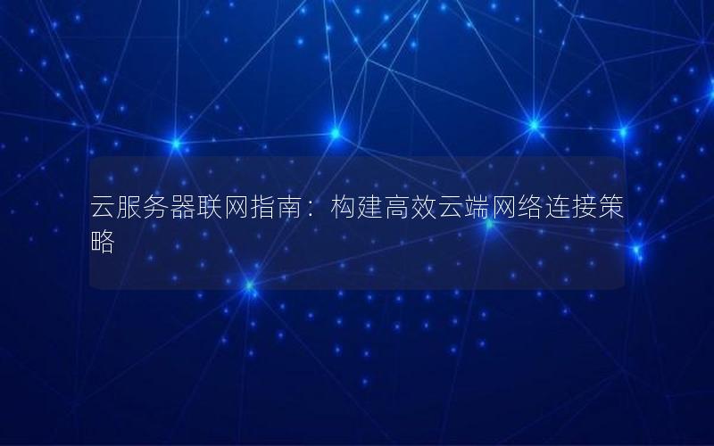 云服务器联网指南：构建高效云端网络连接策略