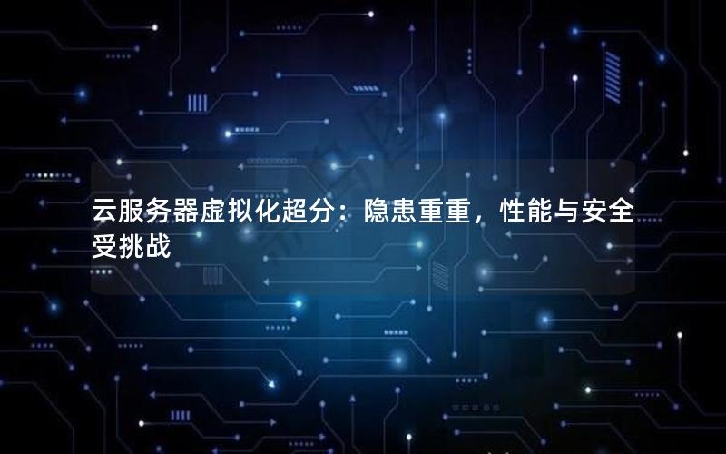 云服务器虚拟化超分：隐患重重，性能与安全受挑战