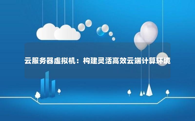 云服务器虚拟机：构建灵活高效云端计算环境