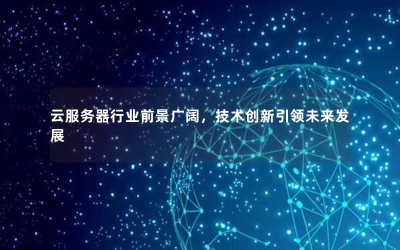 云服务器行业前景广阔，技术创新引领未来发展