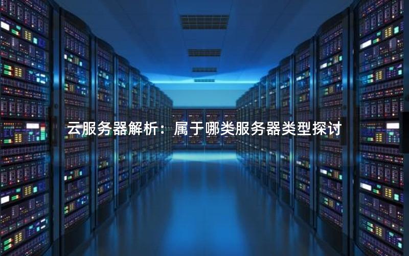 云服务器解析：属于哪类服务器类型探讨
